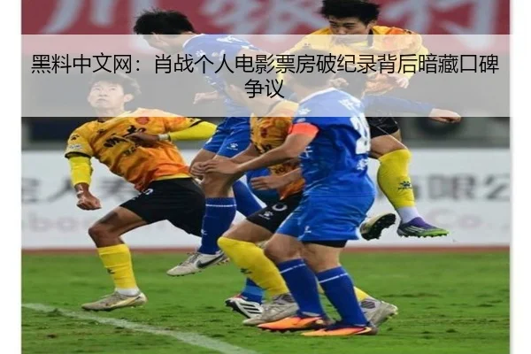 黑料中文网：肖战个人电影票房破纪录背后暗藏口碑争议