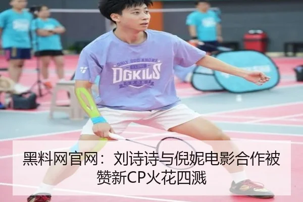黑料网官网：刘诗诗与倪妮电影合作被赞新CP火花四溅